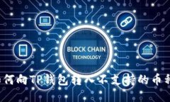 如何向TP钱包转入不支持的