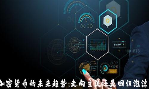 
加密货币的未来趋势：走向主流还是回归泡沫？