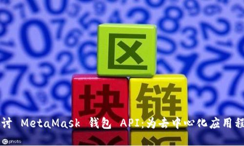 深入探讨 MetaMask 钱包 API：为去中心化应用程序赋能