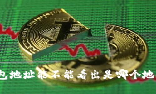 tp钱包地址能不能看出是哪个地方的?