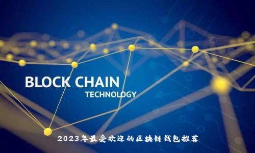 2023年最受欢迎的区块链钱包推荐