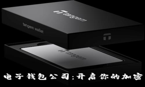 :
数字货币电子钱包公司：开启你的加密货币之旅