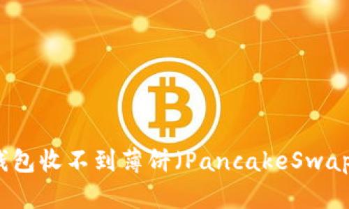 解决TP钱包收不到薄饼（PancakeSwap）的问题