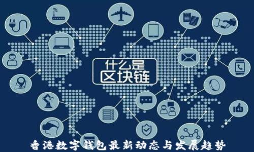 
香港数字钱包最新动态与发展趋势