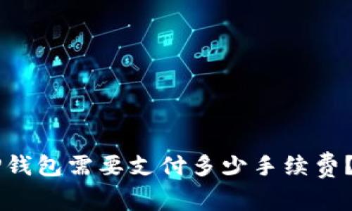 币转到TP钱包需要支付多少手续费？一文详解