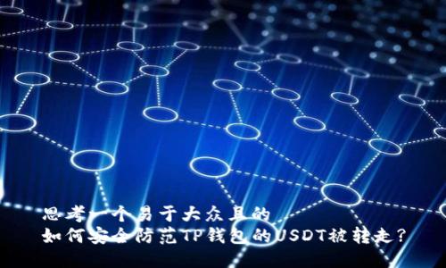 思考一个易于大众且的  
如何安全防范TP钱包的USDT被转走?