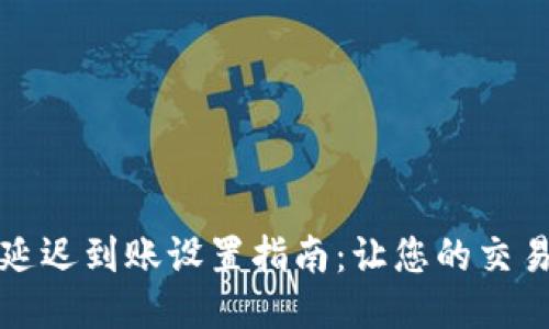 TP钱包延迟到账设置指南：让您的交易更灵活