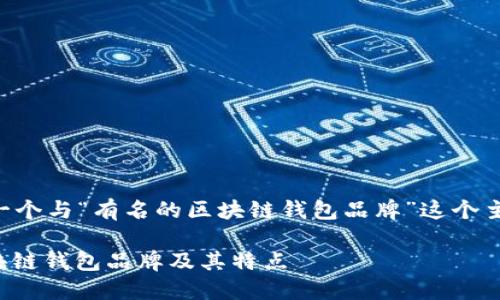 当然可以为你创建一个与“有名的区块链钱包品牌”这个主题相关的内容架构。

: 探索全球顶级区块链钱包品牌及其特点