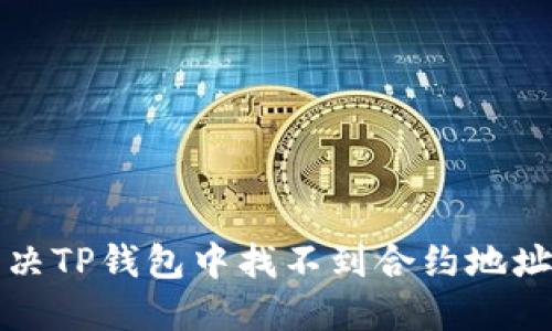 如何解决TP钱包中找不到合约地址的问题