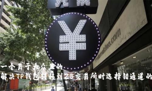 思考一个易于大众且的  
如何解决TP钱包转移到ZB交易所时选择错通道的问题