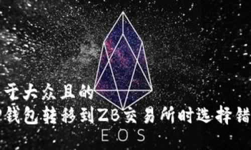 思考一个易于大众且的  
如何解决TP钱包转移到ZB交易所时选择错通道的问题