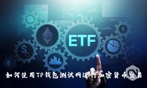 如何使用TP钱包测试网进行加密货币交易