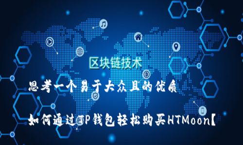 思考一个易于大众且的优质

如何通过TP钱包轻松购买HTMoon？