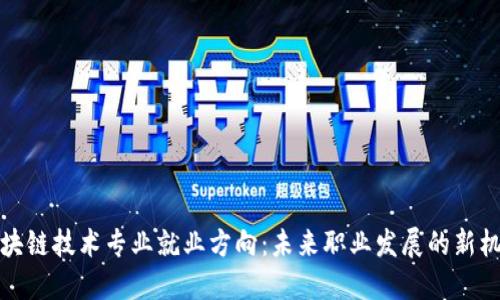 区块链技术专业就业方向：未来职业发展的新机遇
