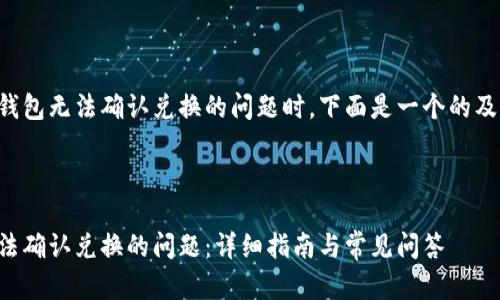 在处理有关TP钱包无法确认兑换的问题时，下面是一个的及相关内容提纲。

易于理解且的

解决TP钱包无法确认兑换的问题：详细指南与常见问答