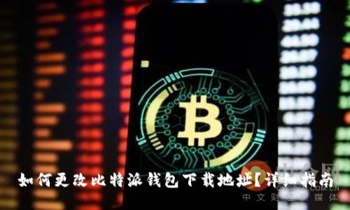 如何更改比特派钱包下载地址？详细指南