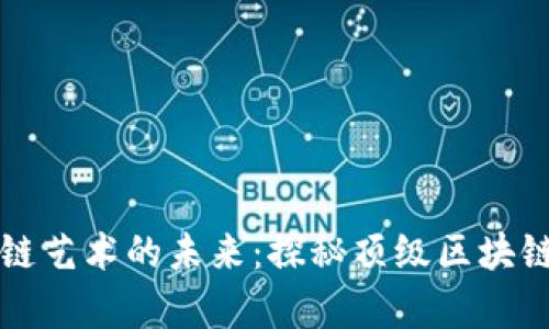 区块链艺术的未来：探秘顶级区块链画廊