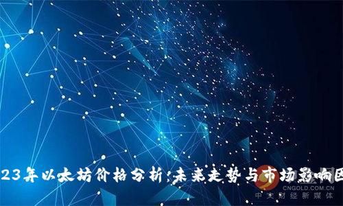 2023年以太坊价格分析：未来走势与市场影响因素