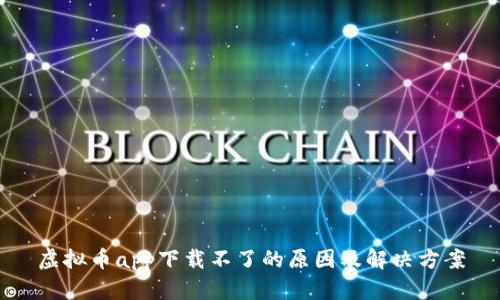 虚拟币app下载不了的原因及解决方案