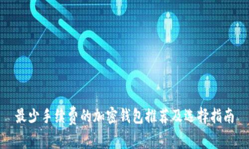 最少手续费的加密钱包推荐及选择指南