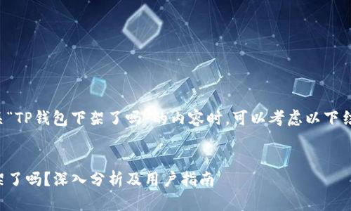 在撰写有关“TP钱包下架了吗”的内容时，可以考虑以下结构和内容。


TP钱包下架了吗？深入分析及用户指南