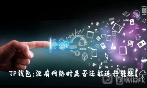 TP钱包：没有网络时是否还能进行转账？