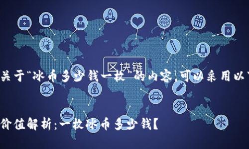 要撰写关于“冰币多少钱一枚”的内容，可以采用以下结构：


冰币的价值解析：一枚冰币多少钱？