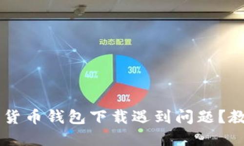 ### 数字货币钱包下载遇到问题？教你如何解决