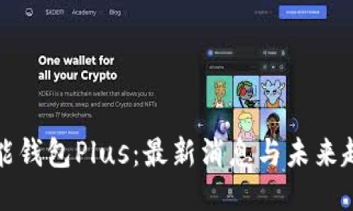 智能钱包Plus：最新消息与未来趋势