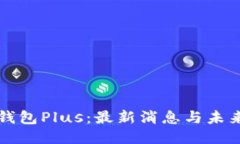 智能钱包Plus：最新消息与