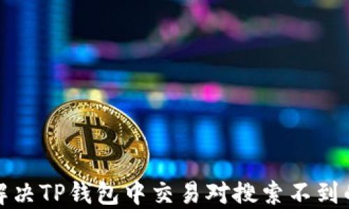 
如何解决TP钱包中交易对搜索不到的问题