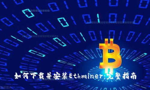 如何下载并安装Ethminer：完整指南