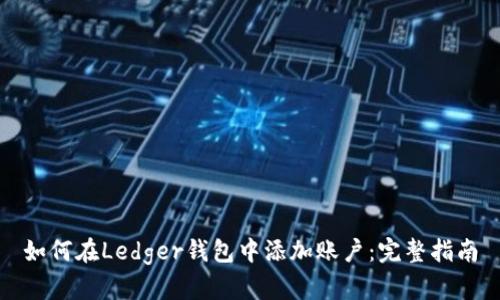 如何在Ledger钱包中添加账户：完整指南