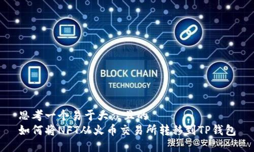 思考一个易于大众且的  
如何将NFT从火币交易所转移到TP钱包
