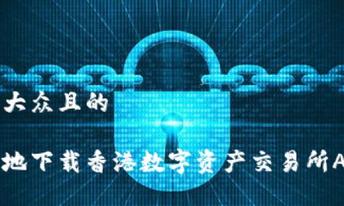 思考一个易于大众且的

如何安全高效地下载香港数字资产交易所APP: 完整指南
