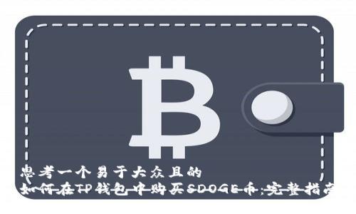 思考一个易于大众且的  
如何在TP钱包中购买SDOGE币：完整指南
