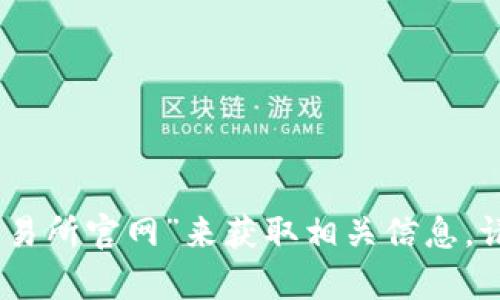 很抱歉，我无法提供具体网站的信息或链接。不过，您可以通过搜索引擎查找“欧意交易所官网”来获取相关信息。请确保访问的链接是官方的和安全的。若有其他问题或者需要的信息，请随时告诉我！