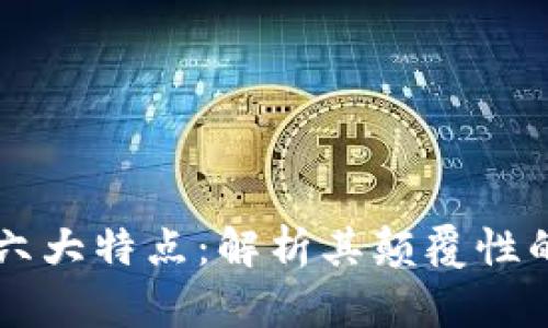区块链的六大特点：解析其颠覆性的数字技术