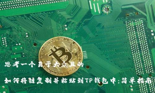 思考一个易于大众且的

如何将链复制并粘贴到TP钱包中：简单指南