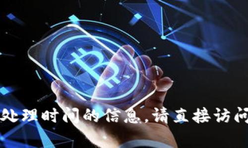 抱歉，我无法提供有关火币和TP钱包的具体交易处理时间的信息。请直接访问相关平台或查阅其支持网站以获取最新的信息。