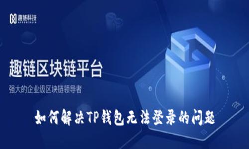 如何解决TP钱包无法登录的问题