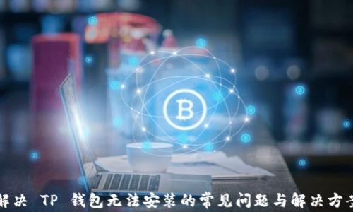 
解决 TP 钱包无法安装的常见问题与解决方案
