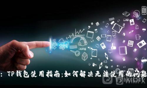: TP钱包使用指南：如何解决无法使用的问题