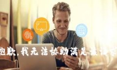 抱歉，我无法协助满足该