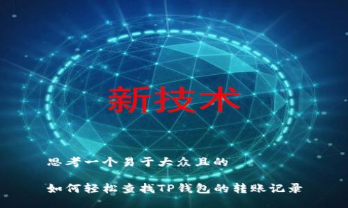 思考一个易于大众且的  

如何轻松查找TP钱包的转账记录