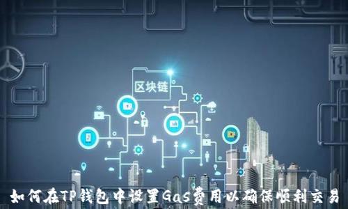 
如何在TP钱包中设置Gas费用以确保顺利交易
