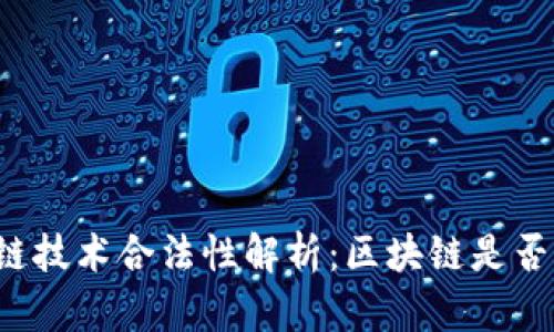 区块链技术合法性解析：区块链是否犯法？