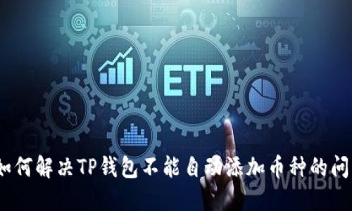 : 如何解决TP钱包不能自动添加币种的问题？