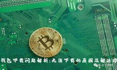 TP钱包下载问题解析：无法下载的原因及解决方案