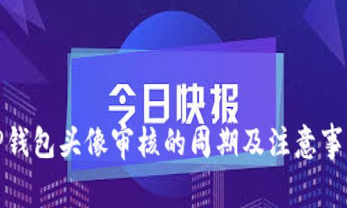 TP钱包头像审核的周期及注意事项